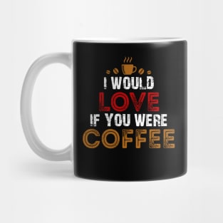 I Would Love If You Were Coffee / Coffee Lovers Mug